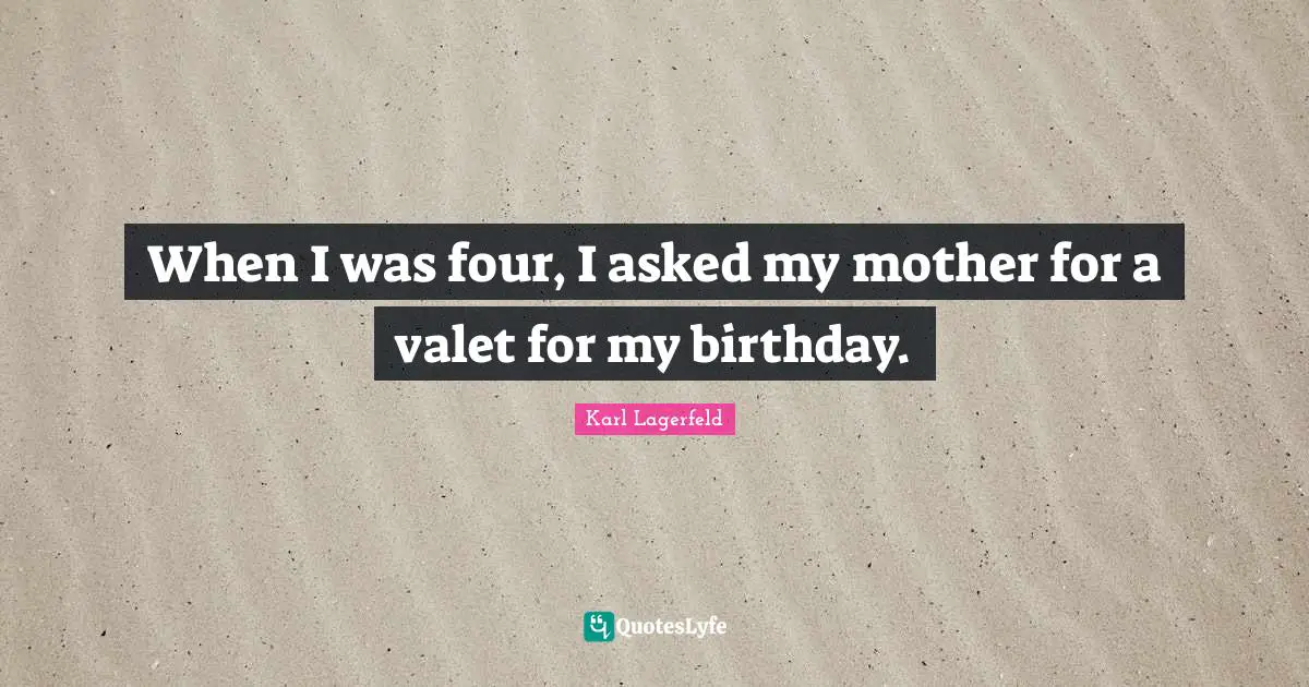 When I was four, I asked my mother for a valet for my birthday.
