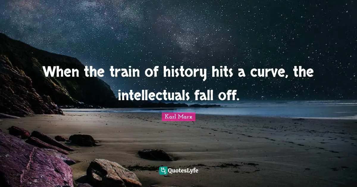 When the train of history hits a curve, the intellectuals fall off.