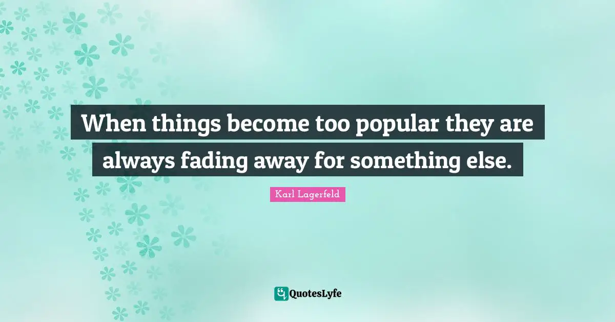 When things become too popular they are always fading away for something else.