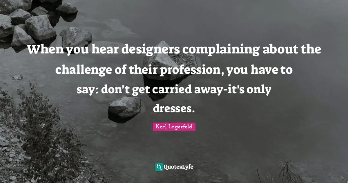 When you hear designers complaining about the challenge of their profession, you have to say: don't get carried away-it's only dresses.
