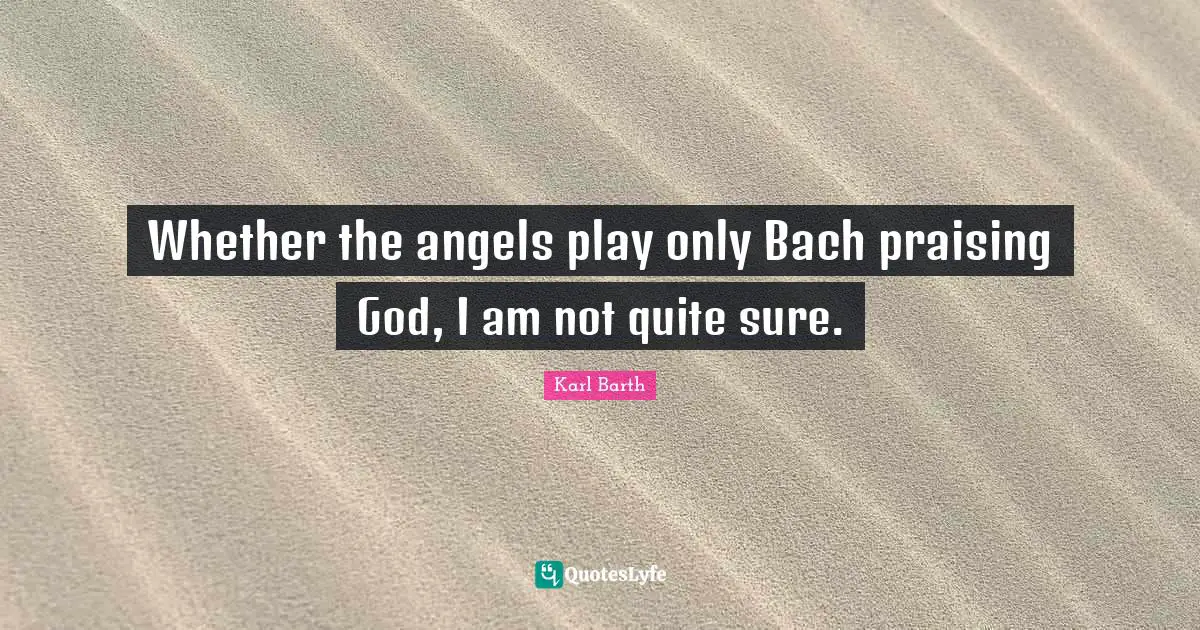 Whether the angels play only Bach praising God, I am not quite sure.