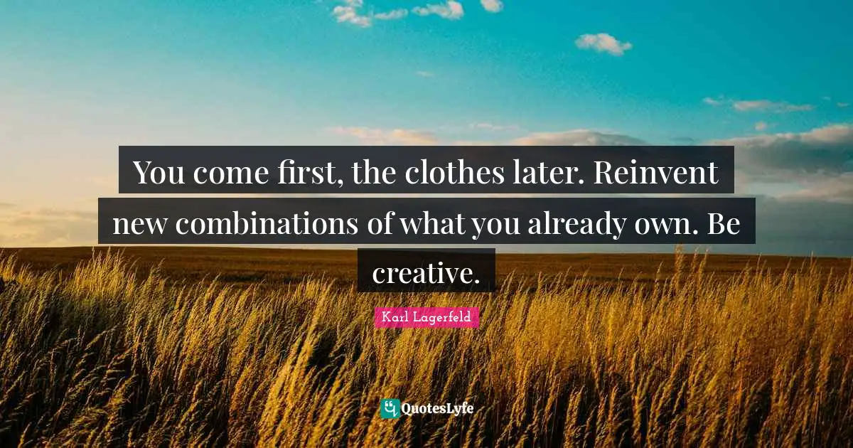 You come first, the clothes later. Reinvent new combinations of what you already own. Be creative.