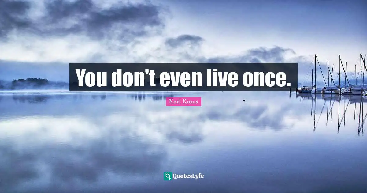 You don't even live once.