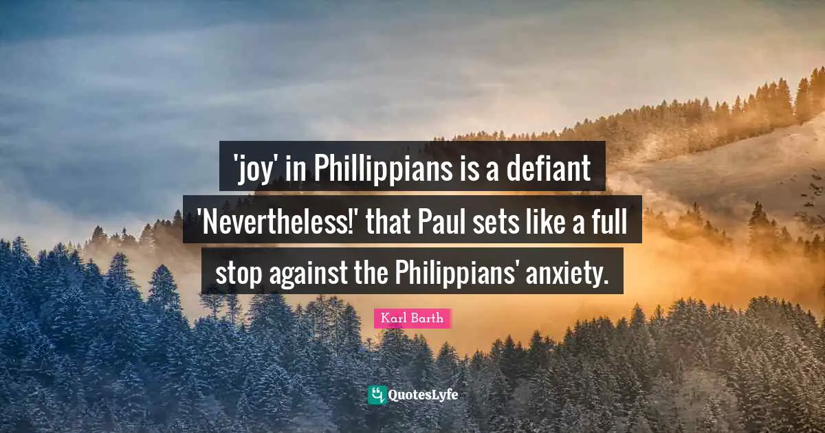 'joy' in Phillippians is a defiant 'Nevertheless!' that Paul sets like a full stop against the Philippians' anxiety.
