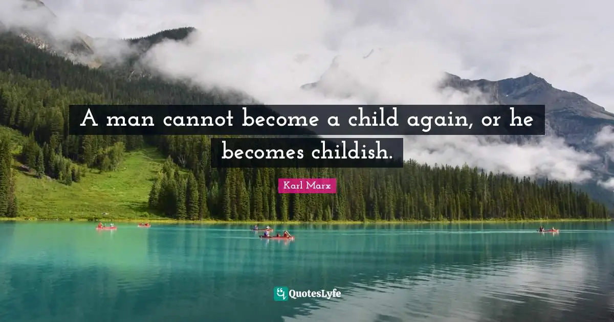 A man cannot become a child again, or he becomes childish.
