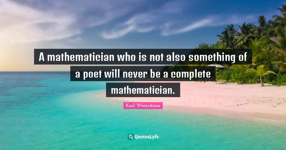 Poet Quotes: "A mathematician who is not also something of a poet will never be a complete mathematician."