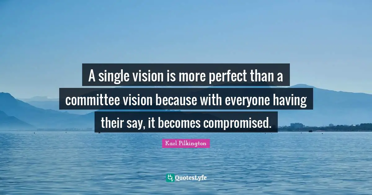 Karl Pilkington Quotes: "A single vision is more perfect than a committee vision because with everyone having their say, it becomes compromised."