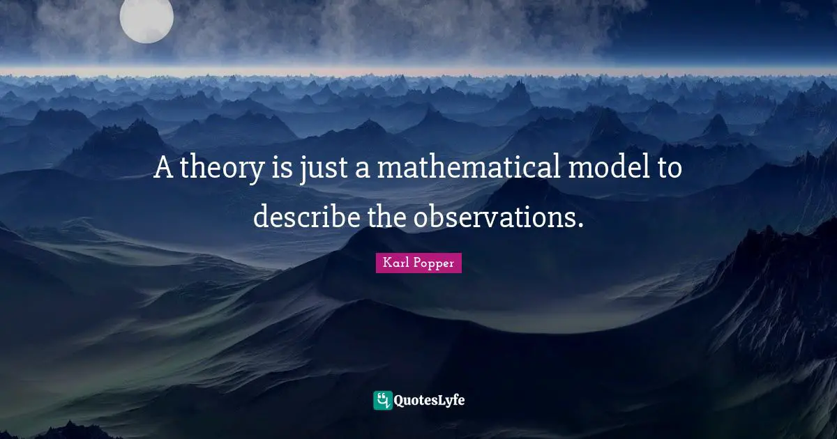Karl Popper Quotes: "A theory is just a mathematical model to describe the observations."