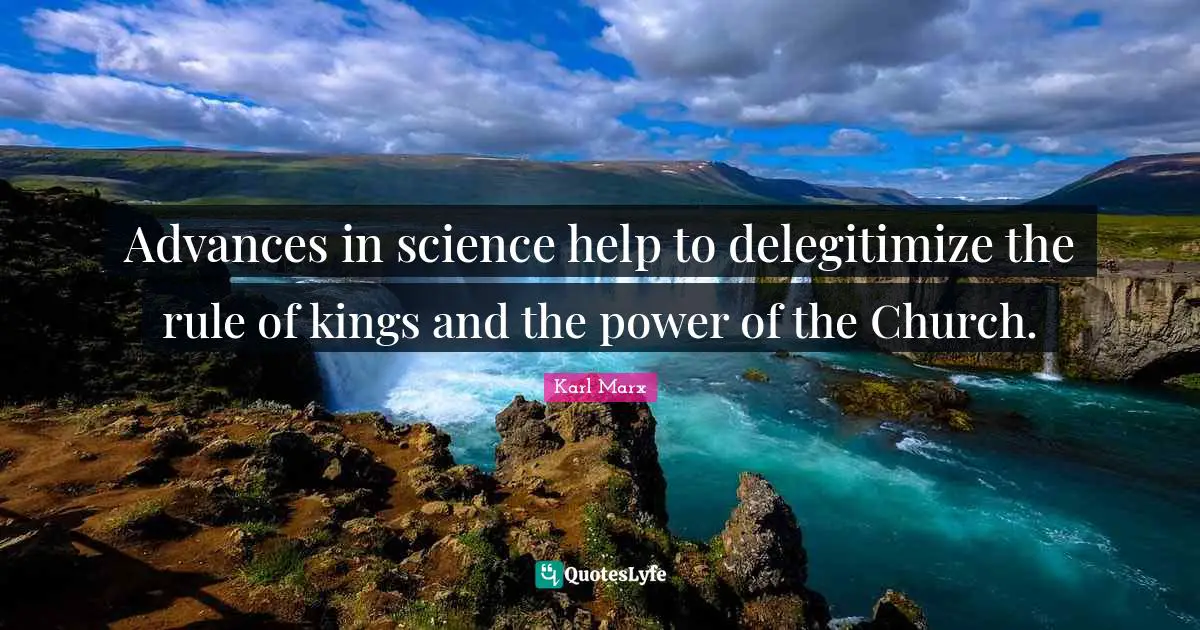 Advances in science help to delegitimize the rule of kings and the power of the Church.