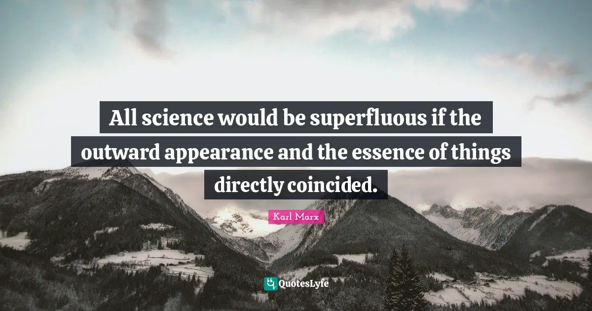 All science would be superfluous if the outward appearance and the essence of things directly coincided.