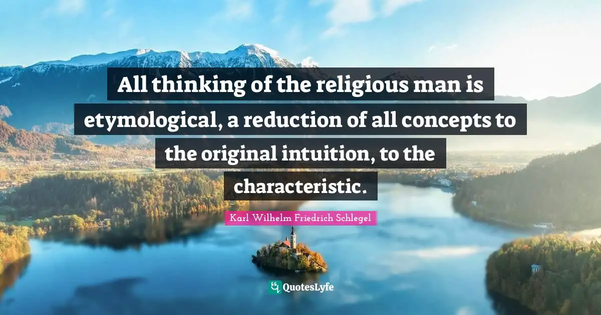 All thinking of the religious man is etymological, a reduction of all concepts to the original intuition, to the characteristic.
