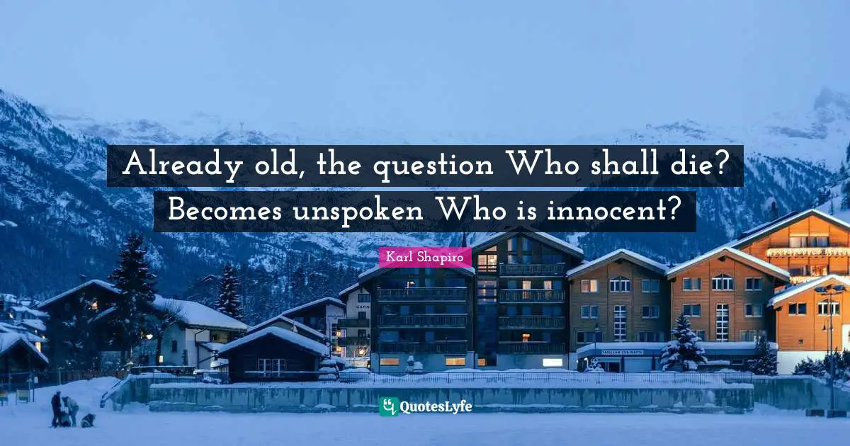Already old, the question Who shall die? Becomes unspoken Who is innocent?