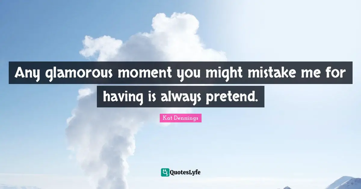 Glamorous Quotes: "Any glamorous moment you might mistake me for having is always pretend."