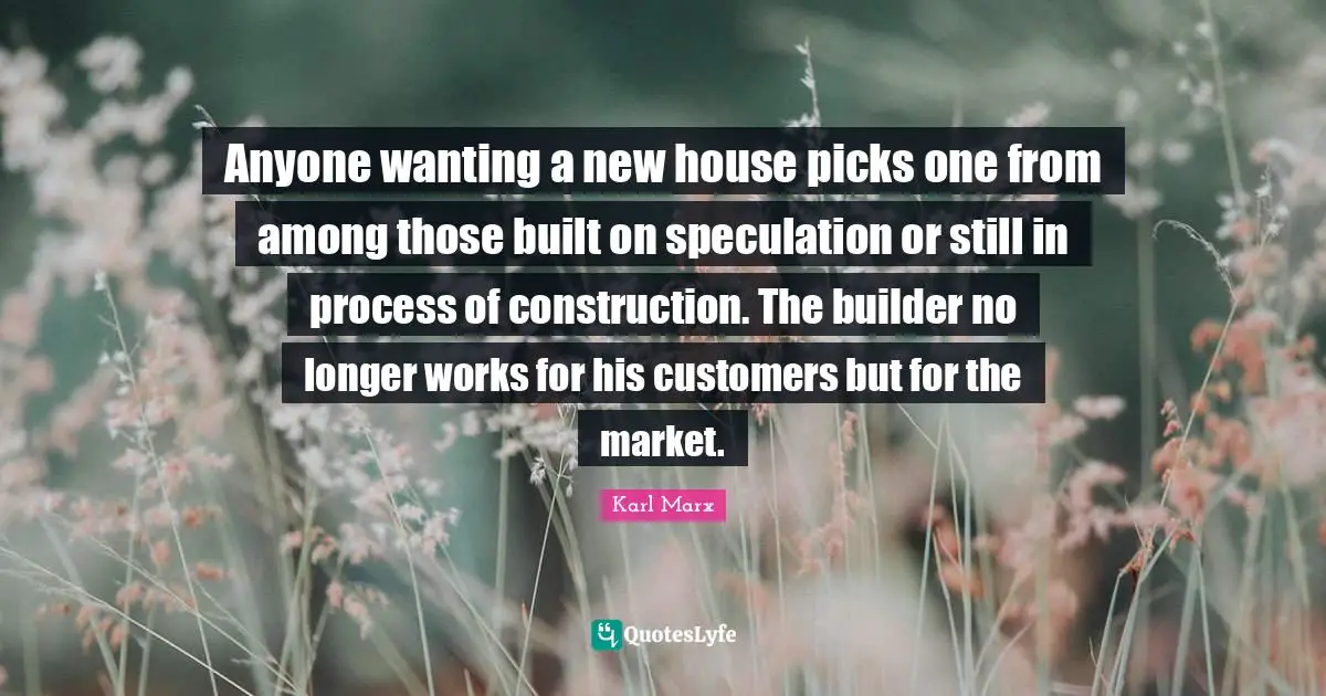Anyone wanting a new house picks one from among those built on speculation or still in process of construction. The builder no longer works for his customers but for the market.
