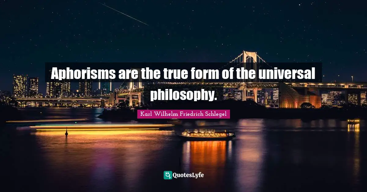 Aphorisms are the true form of the universal philosophy.
