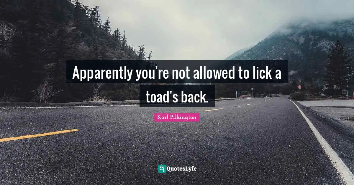 Karl Pilkington Quotes: "Apparently you're not allowed to lick a toad's back."