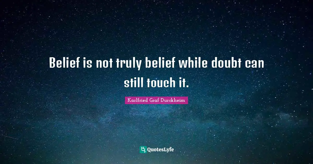 Belief is not truly belief while doubt can still touch it.