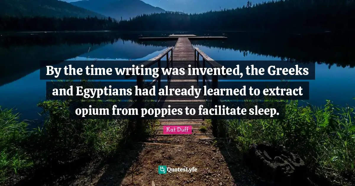 Facilitate Quotes: "By the time writing was invented, the Greeks and Egyptians had already learned to extract opium from poppies to facilitate sleep."