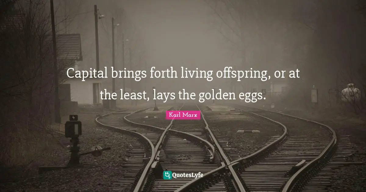 The Occult Quotes: "Capital brings forth living offspring, or at the least, lays the golden eggs."
