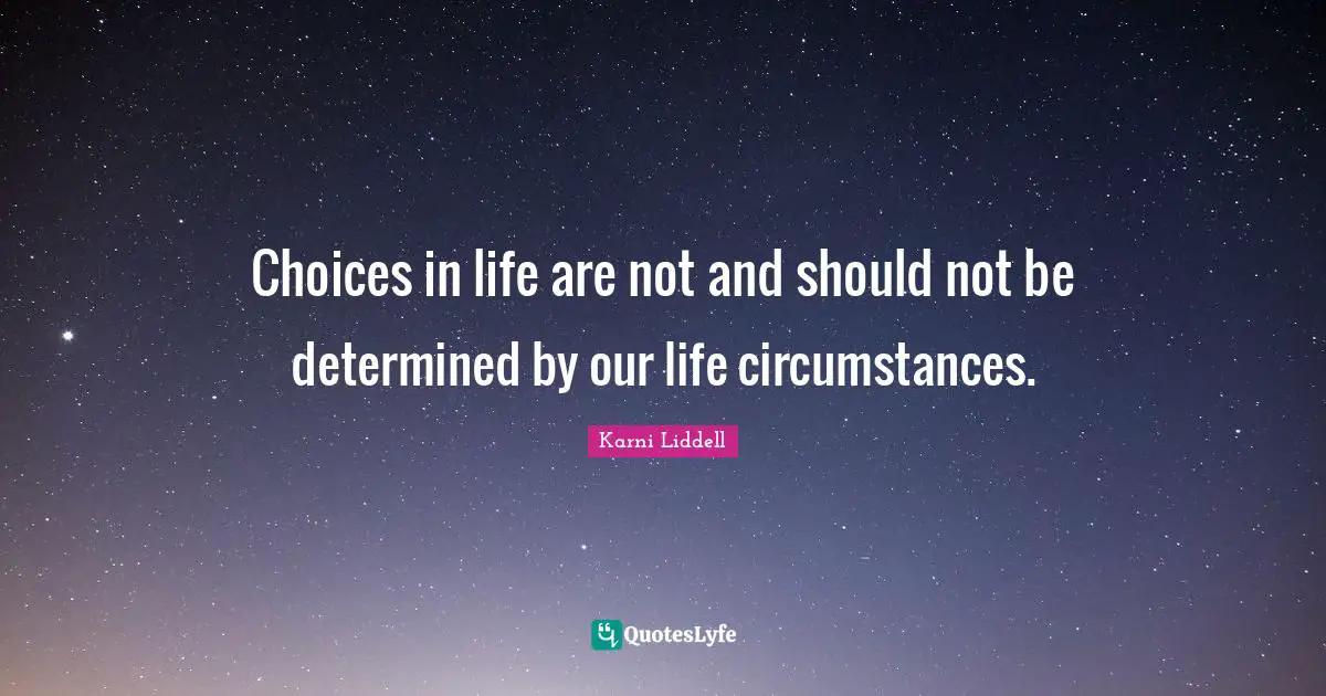 Choices in life are not and should not be determined by our life circumstances.