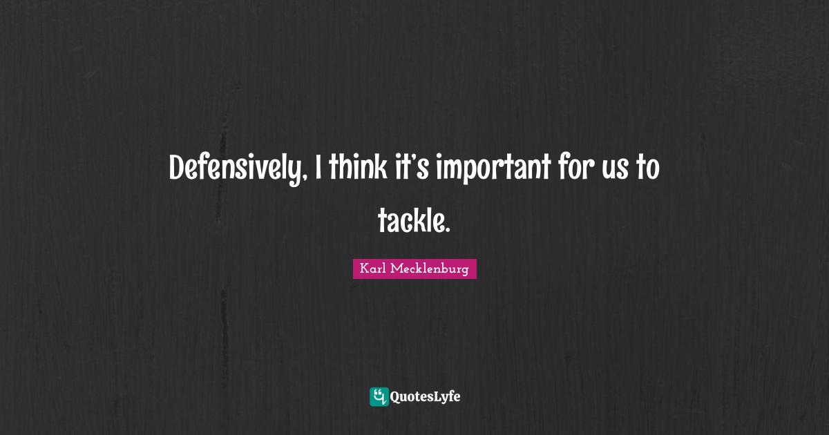 Defensively, I think it’s important for us to tackle.