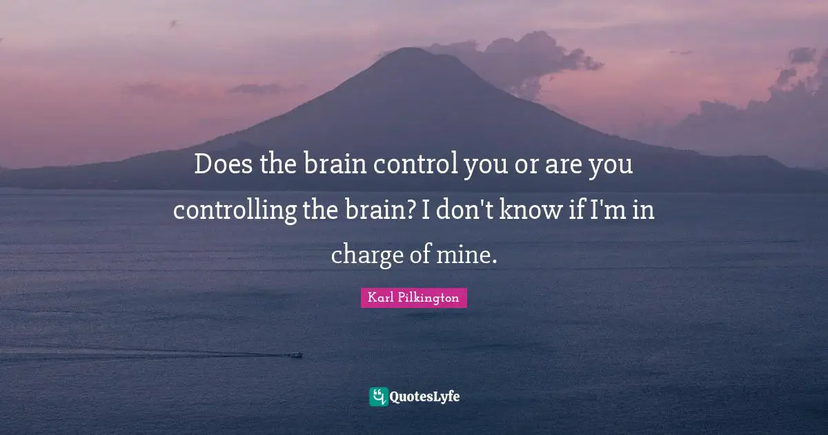 Karl Pilkington Quotes: "Does the brain control you or are you controlling the brain? I don't know if I'm in charge of mine."