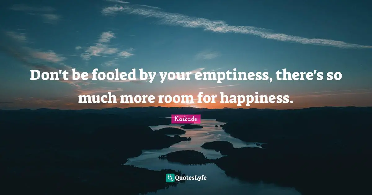 Emptiness Quotes: "Don't be fooled by your emptiness, there's so much more room for happiness."