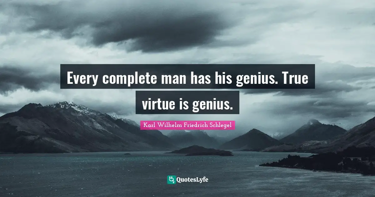 Every complete man has his genius. True virtue is genius.