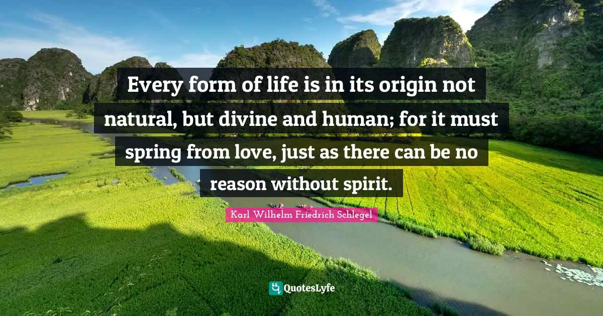 Every form of life is in its origin not natural, but divine and human; for it must spring from love, just as there can be no reason without spirit.