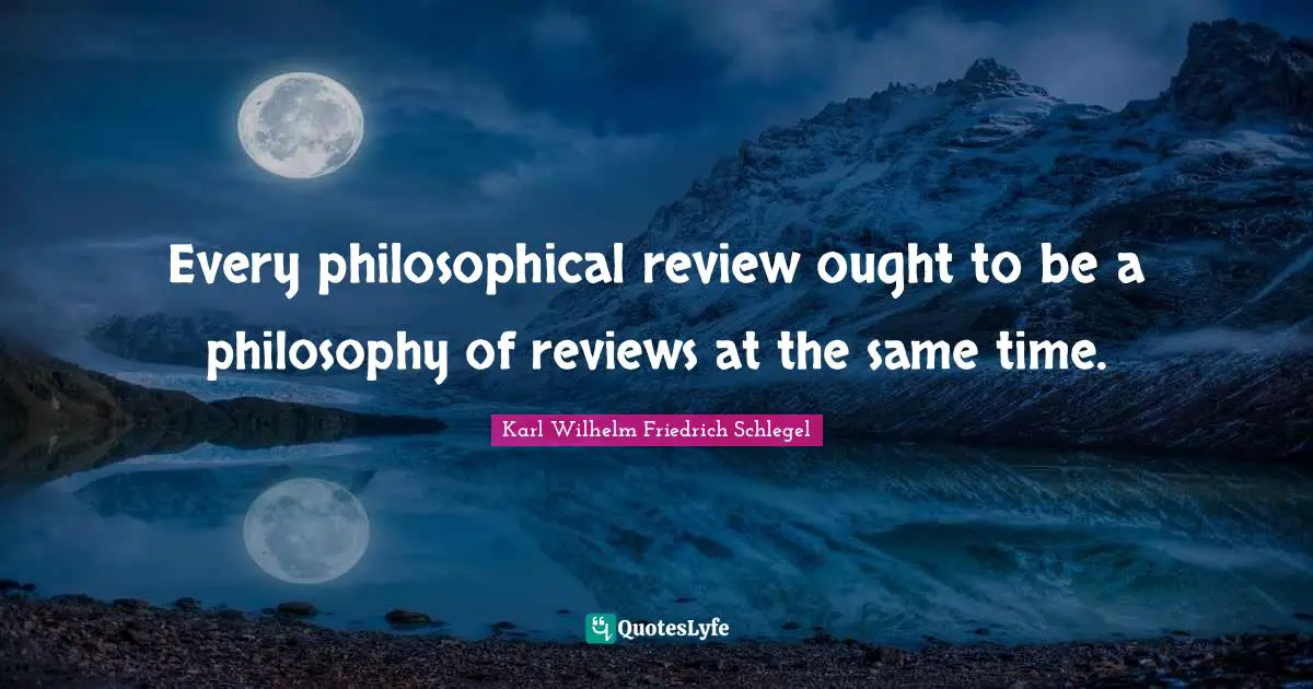 Every philosophical review ought to be a philosophy of reviews at the same time.