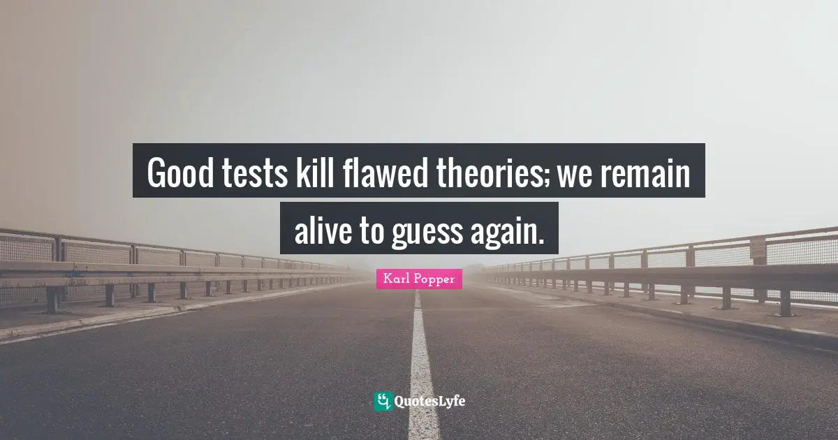 Good tests kill flawed theories; we remain alive to guess again.