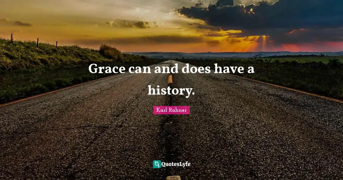 Karl Rahner Quotes: "Grace can and does have a history."
