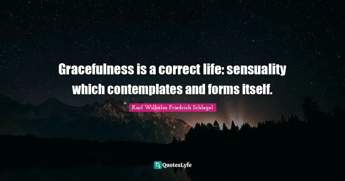 Gracefulness is a correct life: sensuality which contemplates and forms itself.
