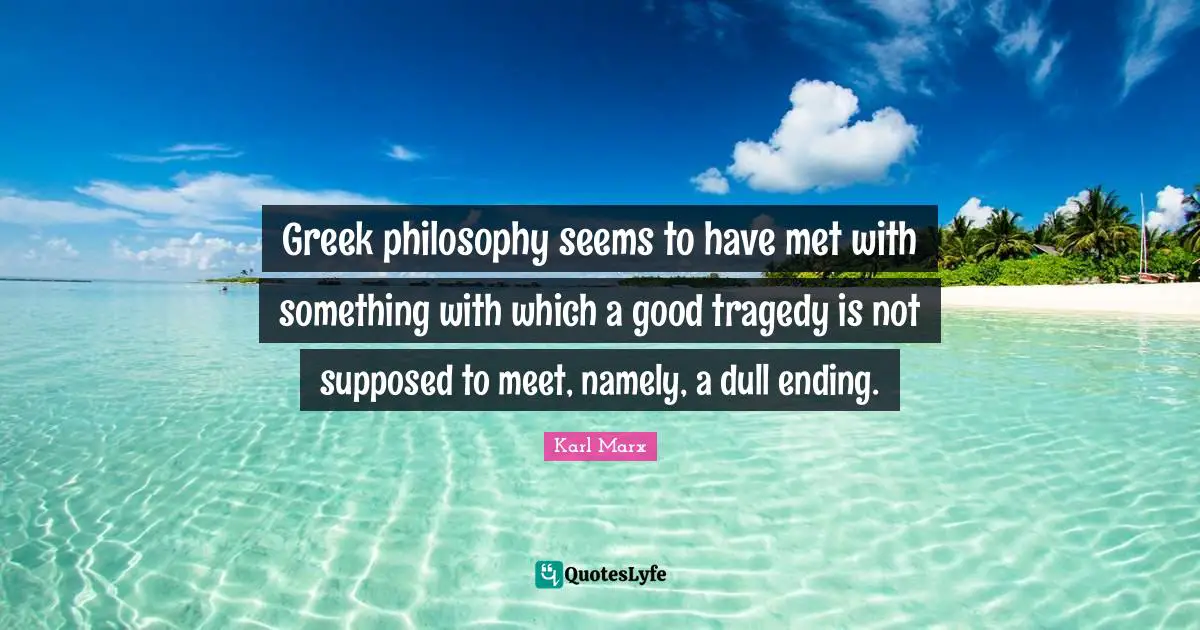 Greek philosophy seems to have met with something with which a good tragedy is not supposed to meet, namely, a dull ending.