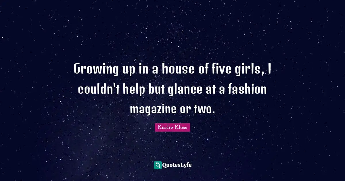 Karlie Kloss Quotes: "Growing up in a house of five girls, I couldn't help but glance at a fashion magazine or two."