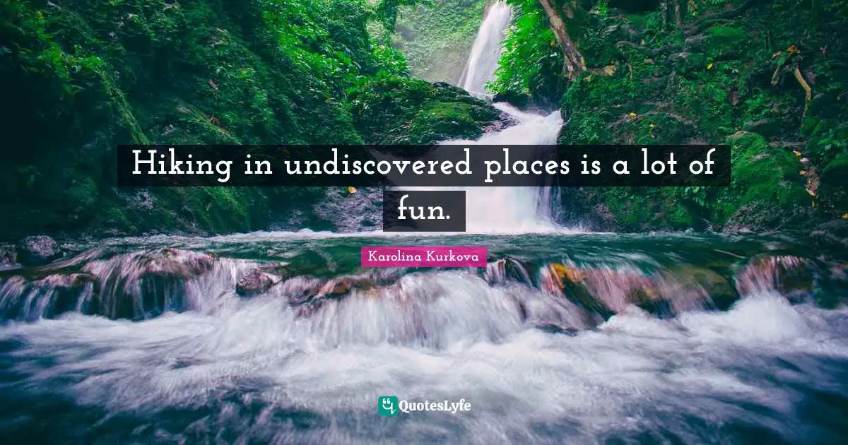 Hiking in undiscovered places is a lot of fun.