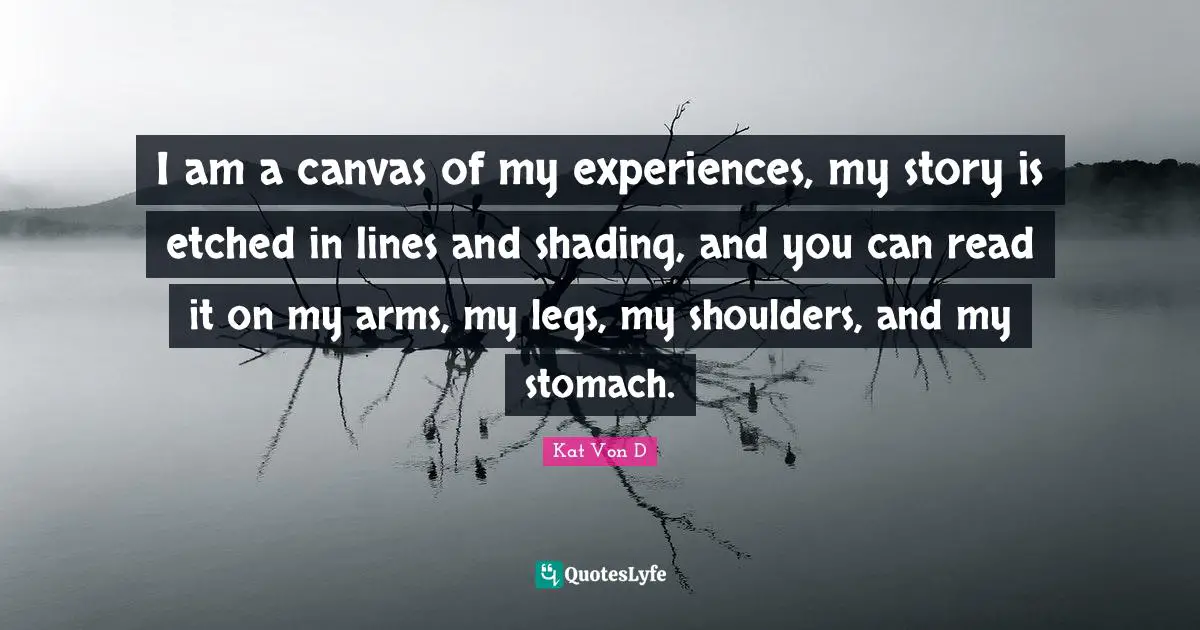 Stomach Quotes: "I am a canvas of my experiences, my story is etched in lines and shading, and you can read it on my arms, my legs, my shoulders, and my stomach."