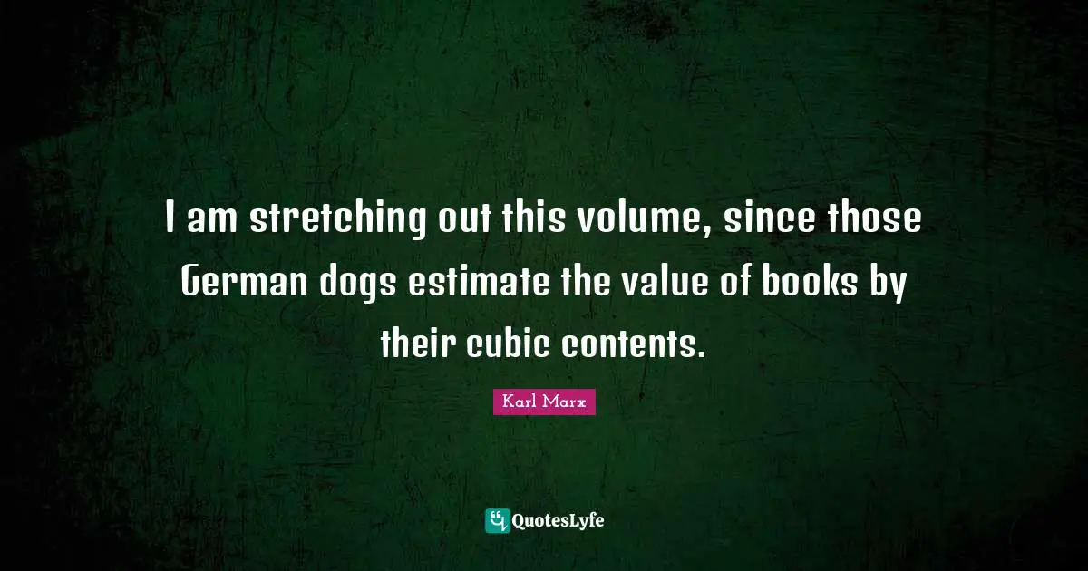 I am stretching out this volume, since those German dogs estimate the value of books by their cubic contents.