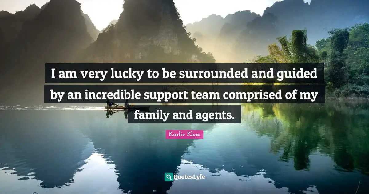 Karlie Kloss Quotes: "I am very lucky to be surrounded and guided by an incredible support team comprised of my family and agents."
