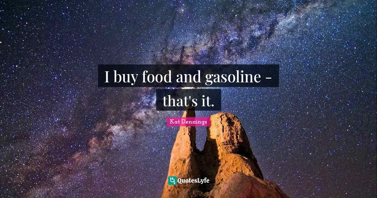 Gasoline Quotes: "I buy food and gasoline - that's it."