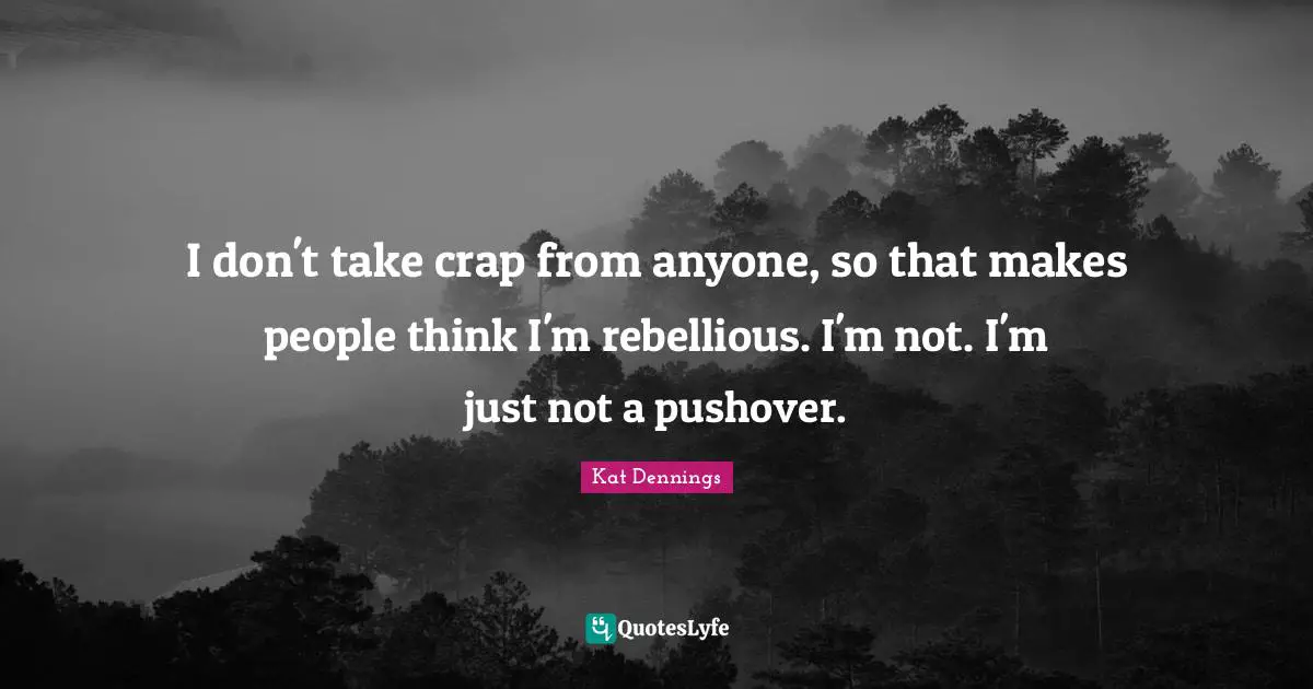 Crap Quotes: "I don't take crap from anyone, so that makes people think I'm rebellious. I'm not. I'm just not a pushover."