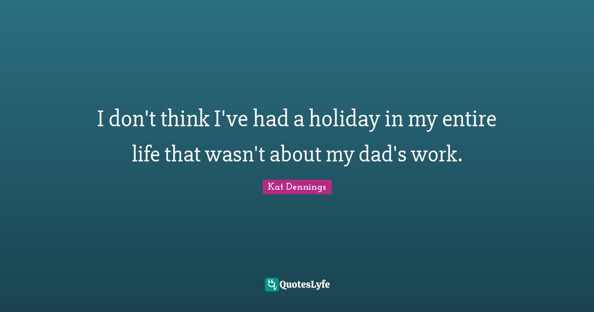 I don't think I've had a holiday in my entire life that wasn't about my dad's work.