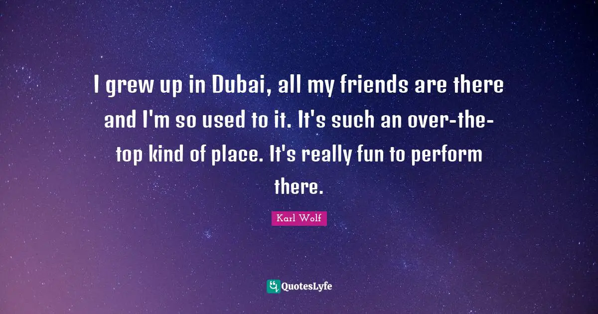 I grew up in Dubai, all my friends are there and I'm so used to it. It's such an over-the-top kind of place. It's really fun to perform there.