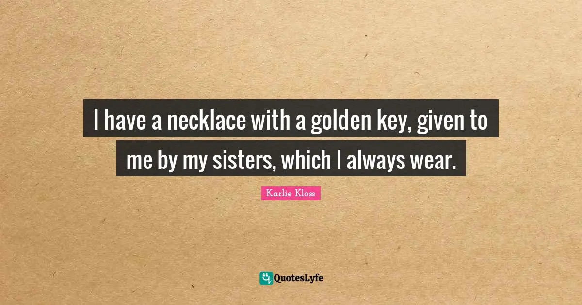Necklaces Quotes: "I have a necklace with a golden key, given to me by my sisters, which I always wear."