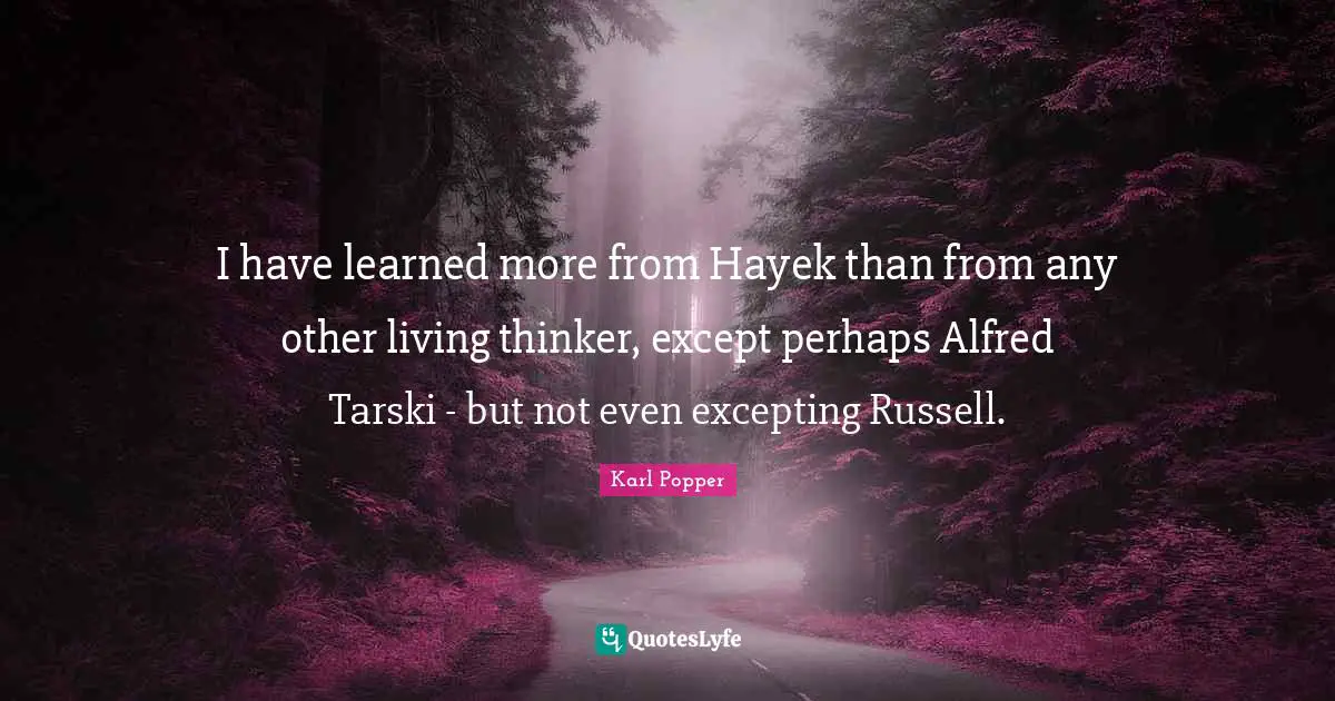 Hayek Quotes: "I have learned more from Hayek than from any other living thinker, except perhaps Alfred Tarski - but not even excepting Russell."
