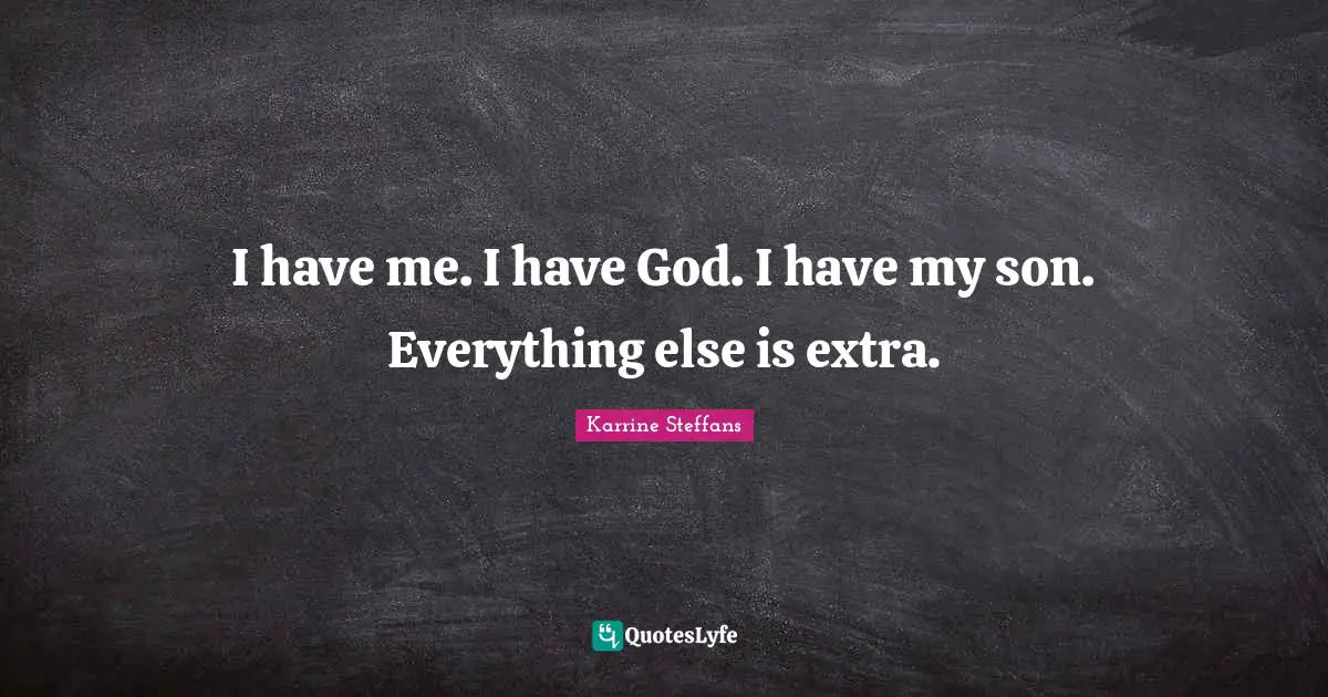 I have me. I have God. I have my son. Everything else is extra.
