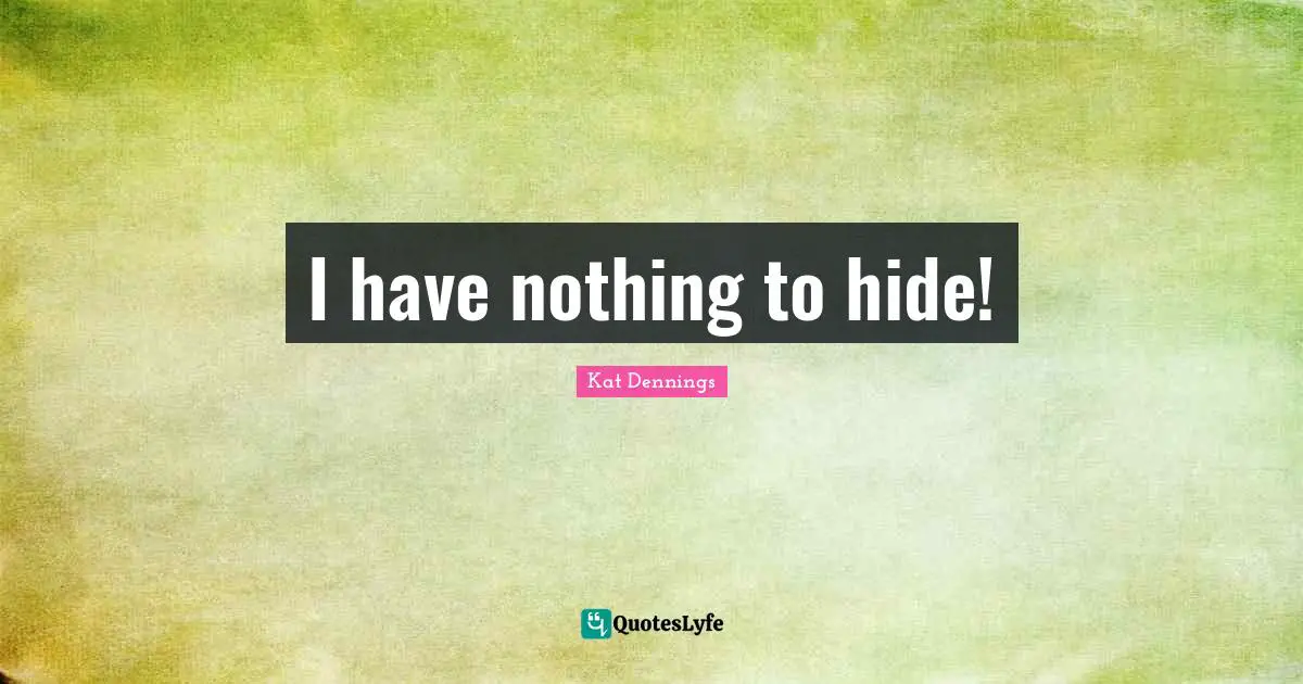 I have nothing to hide!