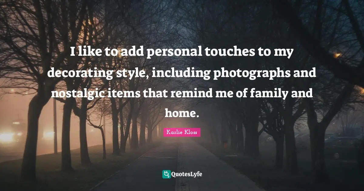 Karlie Kloss Quotes: "I like to add personal touches to my decorating style, including photographs and nostalgic items that remind me of family and home."