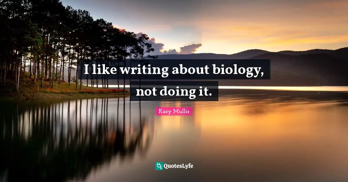 I like writing about biology, not doing it.