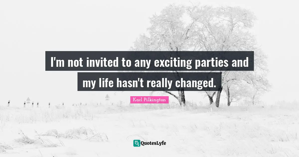 I'm not invited to any exciting parties and my life hasn't really changed.